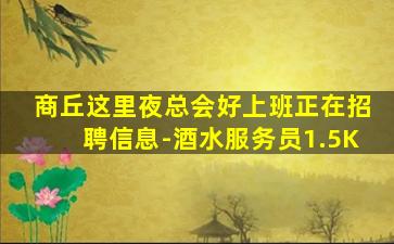 商丘这里夜总会好上班正在招聘信息-酒水服务员1.5K